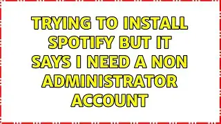 Trying to Install Spotify but it says I need a non administrator account