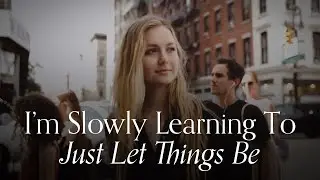 I&rsquo;m Slowly Learning To Just Let Things Be