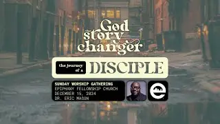 GOD THE STORY CHANGER: The Journey of a Disciple | Dr. Eric Mason | Sunday, December 15, 2024