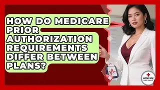 How Do Medicare Prior Authorization Requirements Differ Between Plans? - Medicare Made Simple Guide