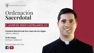 Ordenación Sacerdotal P. Javier de Jesús Castellanos, L.C.