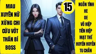 Tập 15: Mau Xuyên Nữ Xứng Chi Cứu Vớt Thần Bí Boss, Ngôn Tình, Tiên Hiệp, Mạt Thế, Huyền Huyễn