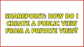 Sharepoint: How do I create a public view from a private view? (5 Solutions!!)