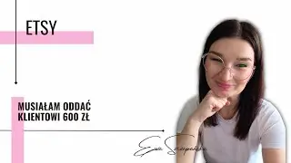 Musiałam oddać klientowi z Etsy 600zl. Nie odzyskałam towaru. 