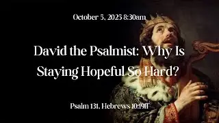 David The Psalmist: Why Is Staying Hopeful So Hard?  Psalm 131, Heb. 10:19ff  10/5/2025 8:30am