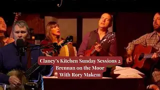 Clancy's Kitchen Sunday Sessions 2 - Brennan on the Moor with Rory Makem