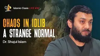 Idlib In Chaos: A Strange Normal | Dr. Shajul Islam | ISLAMIC OASIS LIVE #92