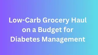 Low-Carb Grocery Haul on a Budget for Diabetes Management