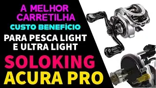 SOLOKING ACURA PRO - A melhor carretilha CUSTO BENEFÍCIO para pescaria Light e Ultra Light