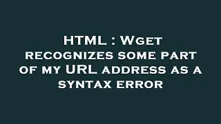 HTML : Wget recognizes some part of my URL address as a syntax error