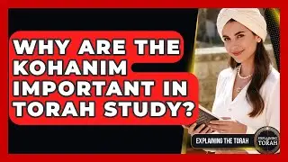 Why Are The Kohanim Important In Torah Study? - Explaining The Torah