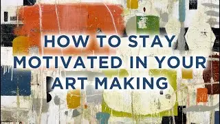 How to Stay Motivated in Your Art Making