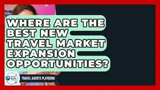 Where Are The Best New Travel Market Expansion Opportunities? - Travel Agents Playbook