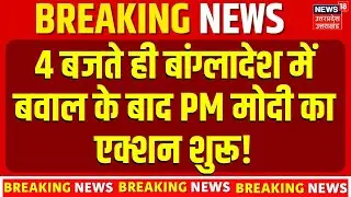India Action On Bangladesh Violence:4 बजते ही बांग्लादेश में बवाल के बाद PM मोदी का एक्शन शुरू! N18G