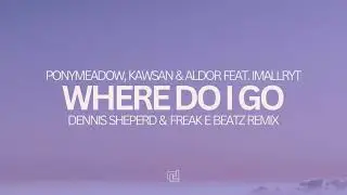 Ponymeadow, Kawsan & Aldor, feat. Imallryt - Where Do I Go (Dennis Sheperd & Freak E Beatz Remix)