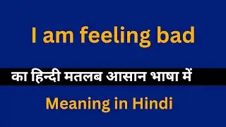I am feeling bad meaning in Hindi/I am feeling bad का अर्थ या मतलब क्या होता है.