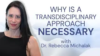 Why is a TRANSDISCIPLINARY Approach NECESSARY - with Dr. Rebecca Michalak
