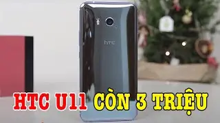 HTC U11 Snap 835, màn 2K, kháng nước GIÁ 3 TRIỆU có thực sự đáng mua không?