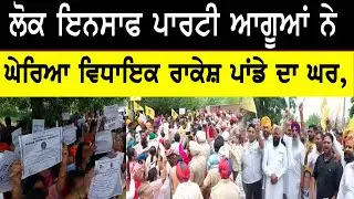 Lok Insaaf Party ਆਗੂਆਂ ਨੇ ਘੇਰਿਆ MLA Rakesh Panday ਦਾ ਘਰ