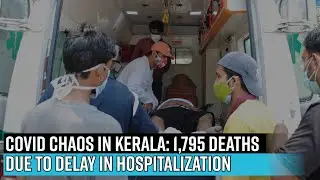 Covid chaos in Kerala: 1,795 deaths due to delay in hospitalization