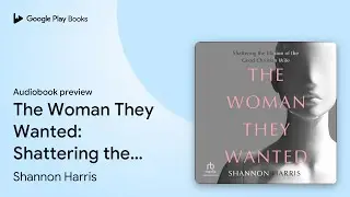 The Woman They Wanted: Shattering the Illusion&hellip; by Shannon Harris &middot; Audiobook preview