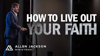 How to Live Out Your Faith | Allen Jackson Ministries