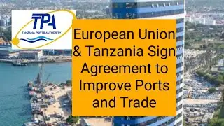European Union & Tanzania Sign Agreement to Improve Ports & Trade performance.