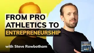 From Professional Athletics To Entrepreneurship With Steve Rowbotham