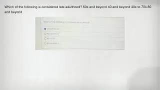 Which of the following is considered late adulthood? 60s and beyond 40 and beyond 40s to 70s 80 and