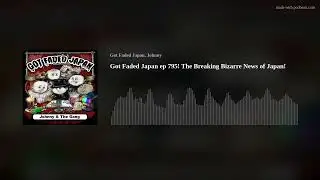 Got Faded Japan ep 795! The Breaking Bizarre News of Japan!