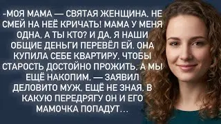 -Моя мама-святая женщина,не смей на неё кричать!Мама у меня одна,а ты кто?И я наши деньги перевёл ей