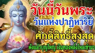 วันนี้วันพระ วันแห่งปาฏิหาริย์ ศักดิ์สิทธิ์ สูงสุด ฟังแล้วบุญใหญ่ เงินทองดั่งใหลเข้ามา