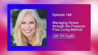 Managing Stress through the Pressure-Free Living Method featuring Elle Ingalls || Episode 188