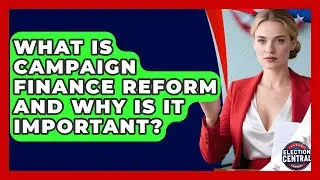 What Is Campaign Finance Reform and Why Is It Important? | Election Central Channel News