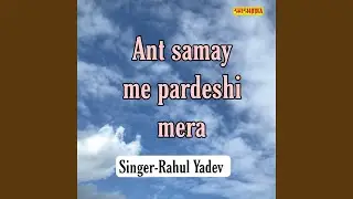 Ant Samay Me Pardeshi Mera