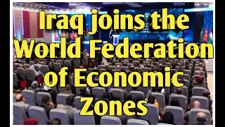 Iraq joins the World Federation of Economic Zones iraqi dinar news update economy investment IQD
