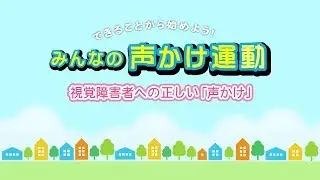 みんなの声かけ運動 ～視覚障害者への正しい「声かけ」～