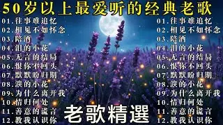50岁以上最爱听的经典老歌 🧓 怀旧金曲精选 🌹🌹🌹往事难追忆 - 陪酒 - 无言的结局 - 泪的小花  - 恨你不回头