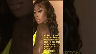 ASHLEY BURTON 37 TRANSGENDER GUNNED DOWN APR 2023 ATLANTA, GA ARREST MADE!!! PLEASE SUBSCRIBE!!!