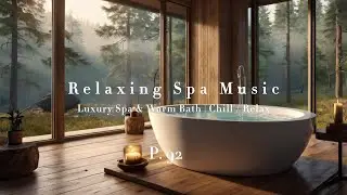 🛁 Relaxing Spa Music for Stress Relief | 🏞️ Luxury Spa & Warm Bath | 😌 Chill / Relax