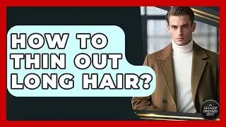 How To Thin Out Long Hair? - The Sharp Dressed Gent