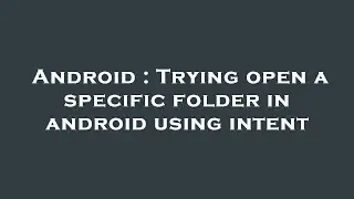 Android : Trying open a specific folder in android using intent