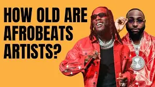 Revealing the Ages of AfroBeats Artists