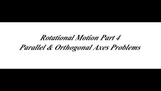 Rotational Motion Part 4 Parallel & Orthogonal Axes Problems
