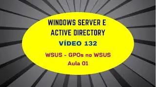 Windows Server e Active Directory - V&iacute;deo 132 - WSUS - GPOs no WSUS - Aula 1