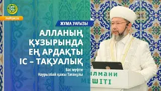 АЛЛАНЫҢ ҚҰЗЫРЫНДА ЕҢ АРДАҚТЫ ІС – ТАҚУАЛЫҚ  | Жұма уағызы | Бас мүфти Наурызбай қажы Тағанұлы