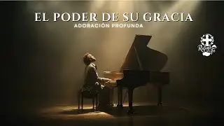 EL PODER DE SU GRACIA &ndash; Adoraci&oacute;n Cristiana Profunda | M&uacute;sica de Sanidad y Encuentro con Dios