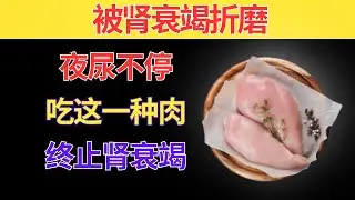 60岁后 很多人肾衰竭走太快，只因吃错肉！这一种却能护肾降肌酐
