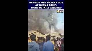 MASSIVE FIRE BREAKS OUT AT BURMA CAMP; MORE DETAILS AWAITED