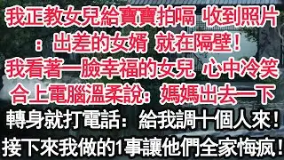 我正教女兒給寶寶拍嗝 收到照片：出差的女婿 就在隔壁！我看著一臉幸福的女兒 心中冷笑合上電腦溫柔說：「媽媽出去一下」轉身就打電話：給我調十個人來！接下來我做的1事讓他們全家悔疯！【顧亞男】【大女主】